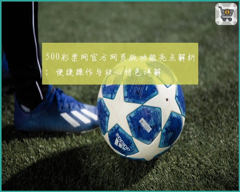 500彩票网官方网页版功能亮点解析：便捷操作与核心特色详解