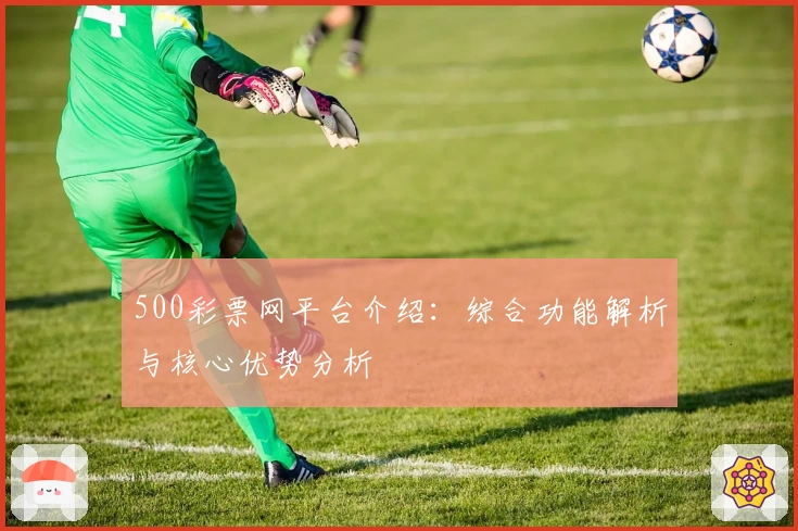 500彩票网平台介绍：综合功能解析与核心优势分析