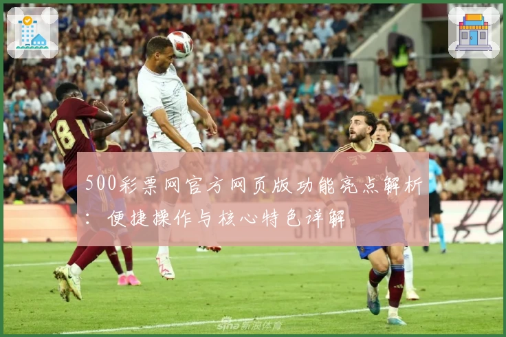 500彩票网官方网页版功能亮点解析：便捷操作与核心特色详解