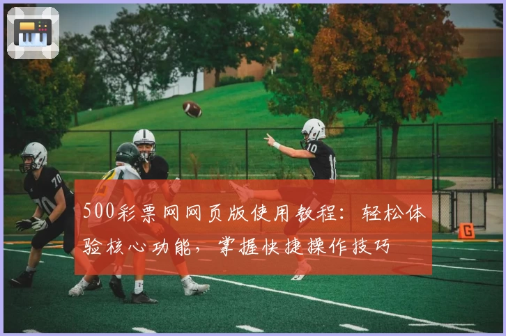 500彩票网网页版使用教程：轻松体验核心功能，掌握快捷操作技巧