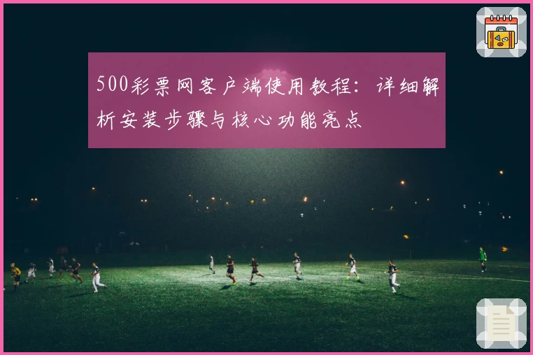 500彩票网客户端使用教程：详细解析安装步骤与核心功能亮点