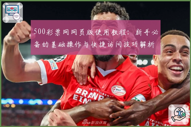 500彩票网网页版使用教程：新手必备的基础操作与快捷访问技巧解析