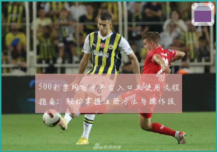 500彩票网官方平台入口及使用流程指南：轻松掌握注册方法与操作技巧解析