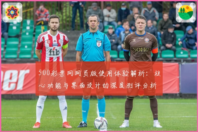 500彩票网网页版使用体验解析：核心功能与界面设计的深度测评分析