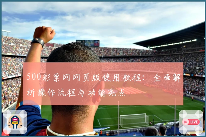 500彩票网网页版使用教程：全面解析操作流程与功能亮点