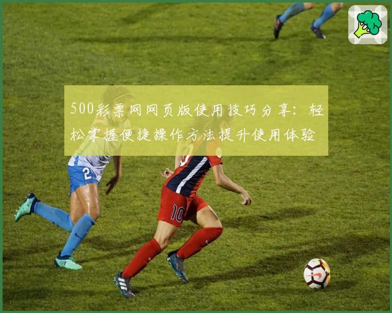 500彩票网网页版使用技巧分享：轻松掌握便捷操作方法提升使用体验