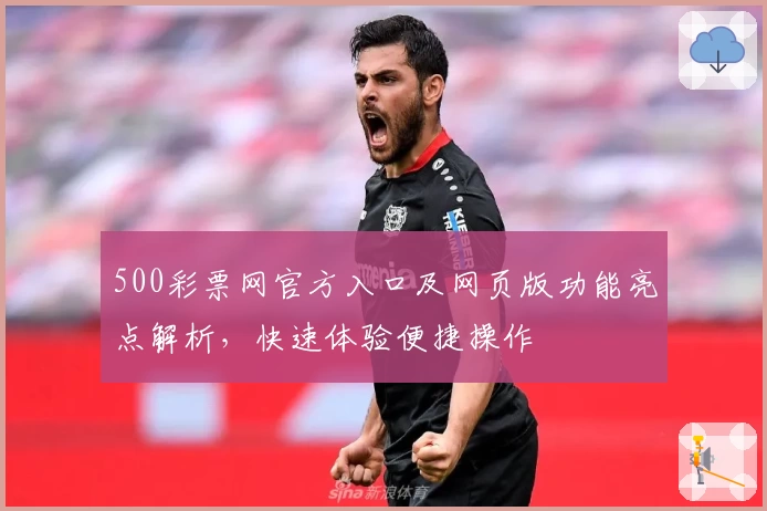 500彩票网官方入口及网页版功能亮点解析，快速体验便捷操作