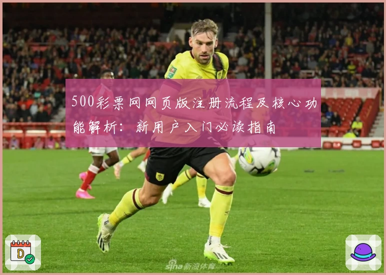 500彩票网网页版注册流程及核心功能解析：新用户入门必读指南