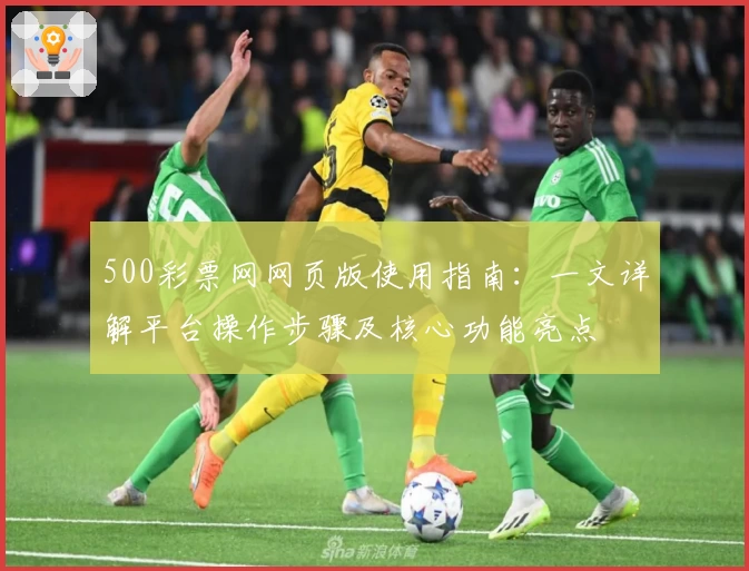 500彩票网网页版使用指南：一文详解平台操作步骤及核心功能亮点