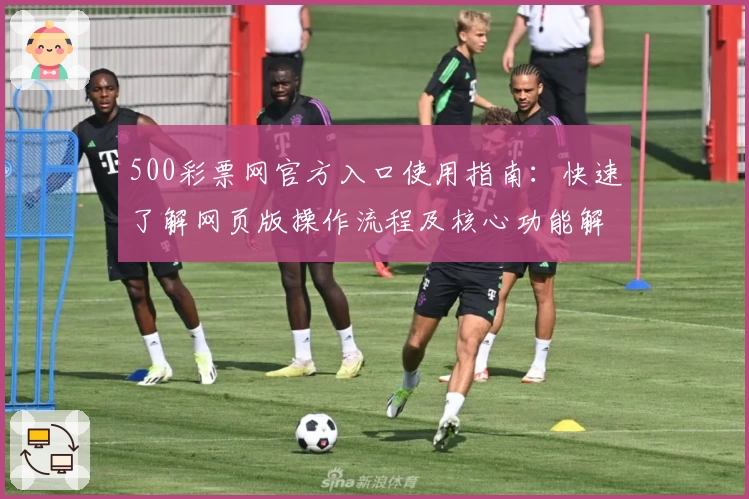 500彩票网官方入口使用指南：快速了解网页版操作流程及核心功能解析