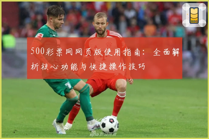 500彩票网网页版使用指南：全面解析核心功能与快捷操作技巧