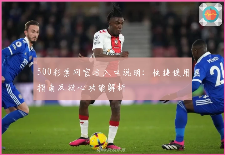 500彩票网官方入口说明：快捷使用指南及核心功能解析