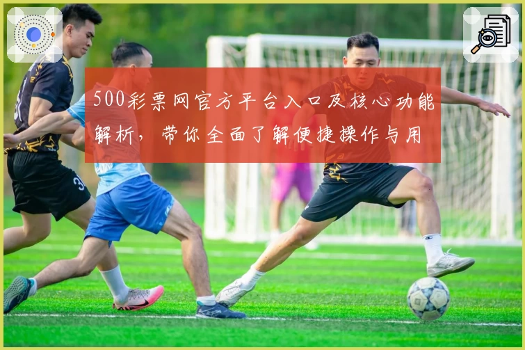 500彩票网官方平台入口及核心功能解析，带你全面了解便捷操作与用户体验
