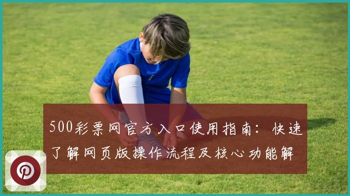 500彩票网官方入口使用指南：快速了解网页版操作流程及核心功能解析
